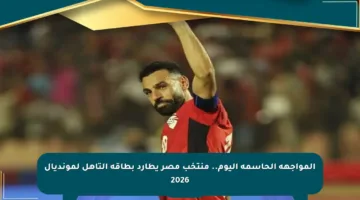 المواجهة الحاسمة اليوم.. منتخب مصر يطارد بطاقة التأهل لمونديال 2026